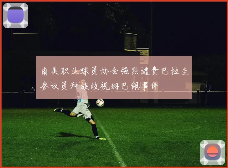 南美职业球员协会强烈谴责巴拉圭参议员种族歧视姆巴佩事件
