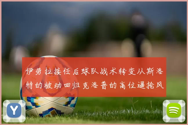伊劳拉接任后球队战术转变从斯洛特的被动回归克洛普的高位逼抢风格