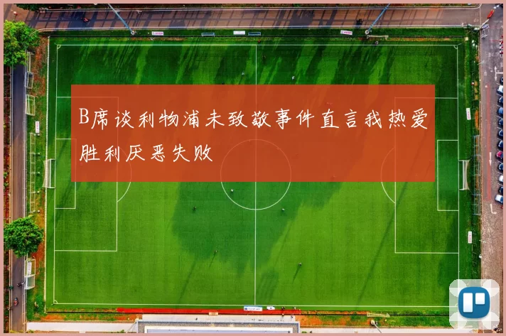 B席谈利物浦未致敬事件直言我热爱胜利厌恶失败
