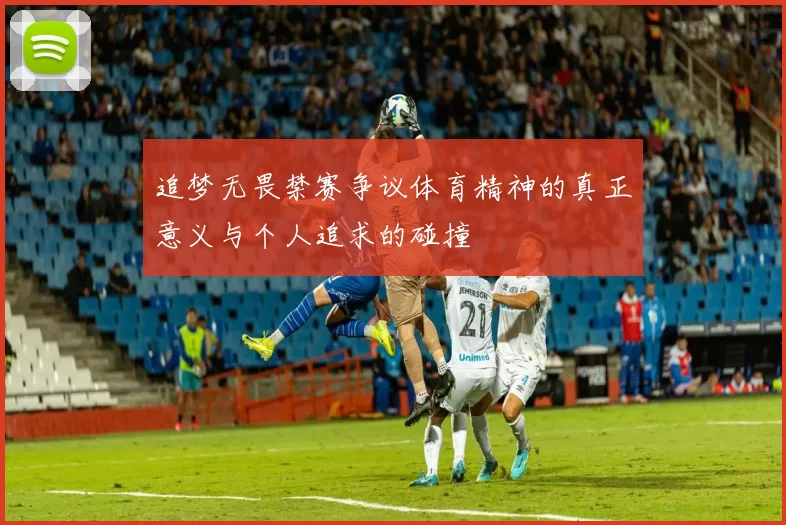 追梦无畏禁赛争议体育精神的真正意义与个人追求的碰撞
