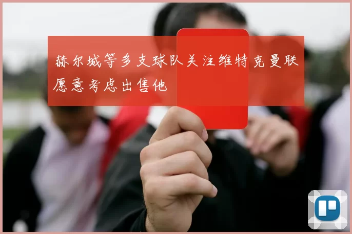 赫尔城等多支球队关注维特克曼联愿意考虑出售他