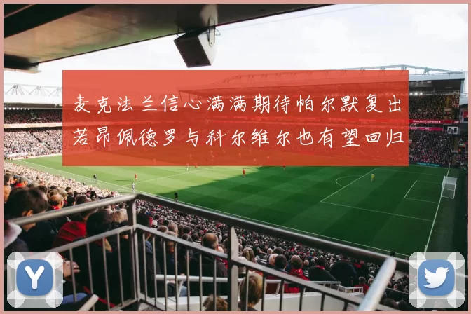 麦克法兰信心满满期待帕尔默复出若昂佩德罗与科尔维尔也有望回归